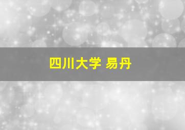 四川大学 易丹